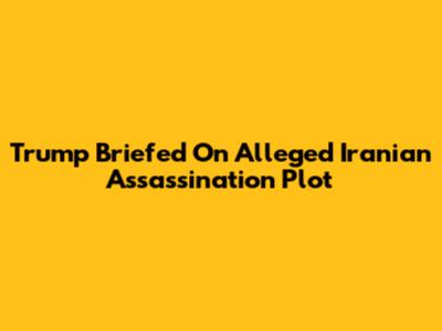 Trump Briefed On Alleged Iranian Assassination Plot