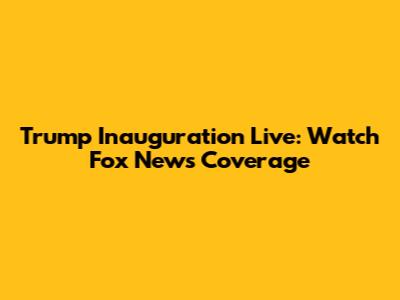 Trump Inauguration Live: Watch Fox News Coverage