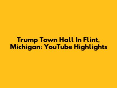 Trump Town Hall In Flint, Michigan: YouTube Highlights