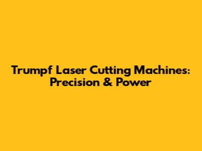 Trumpf Laser Cutting Machines: Precision & Power