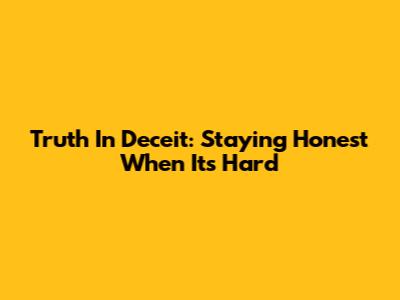 Truth In Deceit: Staying Honest When It's Hard