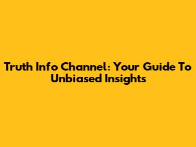 Truth Info Channel: Your Guide To Unbiased Insights