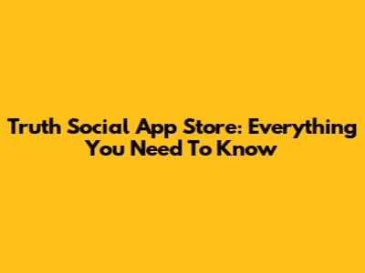 Truth Social App Store: Everything You Need To Know