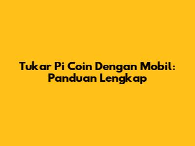 Tukar Pi Coin Dengan Mobil: Panduan Lengkap