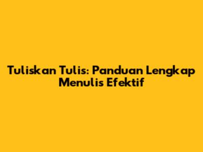 Tuliskan Tulis: Panduan Lengkap Menulis Efektif