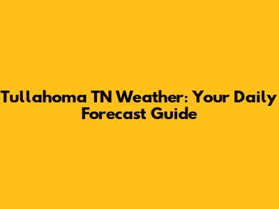 Tullahoma TN Weather: Your Daily Forecast Guide