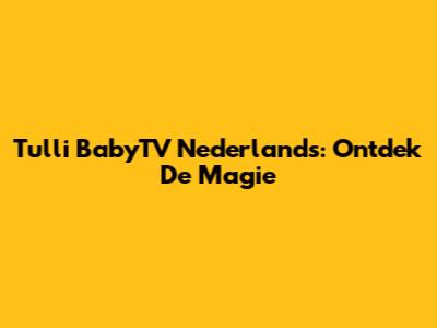 Tulli BabyTV Nederlands: Ontdek De Magie