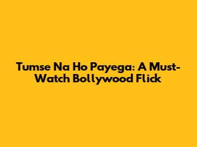 Tumse Na Ho Payega: A Must-Watch Bollywood Flick