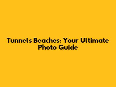 Tunnels Beaches: Your Ultimate Photo Guide