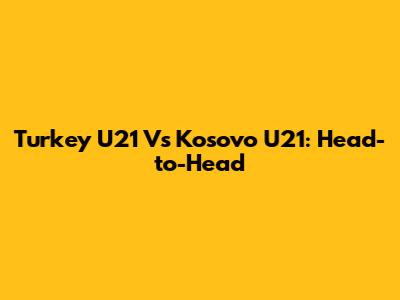 Turkey U21 Vs Kosovo U21: Head-to-Head