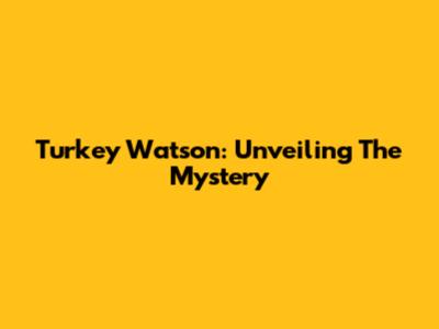 Turkey Watson: Unveiling The Mystery