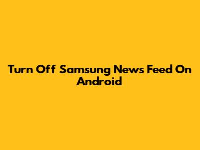 Turn Off Samsung News Feed On Android