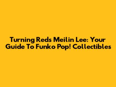 Turning Red's Meilin Lee: Your Guide To Funko Pop! Collectibles