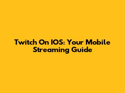 Twitch On IOS: Your Mobile Streaming Guide