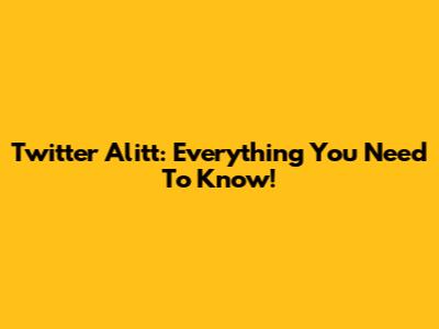 Twitter Alitt: Everything You Need To Know!