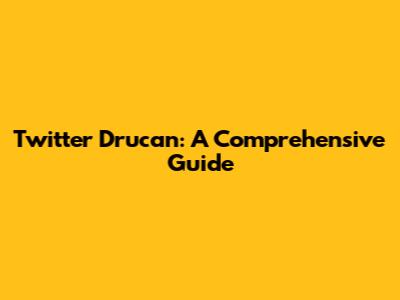 Twitter Drucan: A Comprehensive Guide
