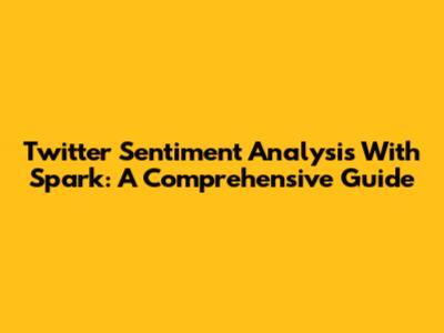 Twitter Sentiment Analysis With Spark: A Comprehensive Guide
