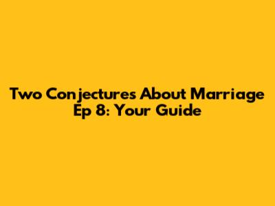 Two Conjectures About Marriage Ep 8: Your Guide