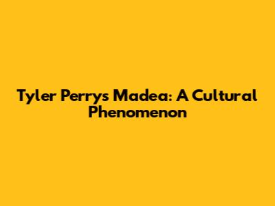 Tyler Perry's Madea: A Cultural Phenomenon