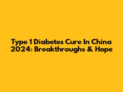 Type 1 Diabetes Cure In China 2024: Breakthroughs & Hope