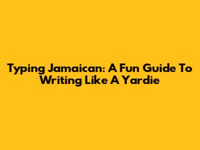 Typing Jamaican: A Fun Guide To Writing Like A Yardie