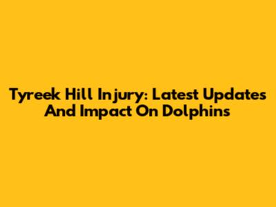 Tyreek Hill Injury: Latest Updates And Impact On Dolphins