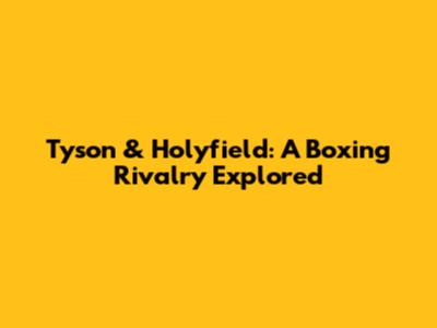 Tyson & Holyfield: A Boxing Rivalry Explored
