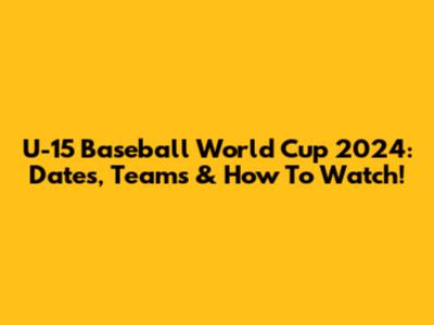 U-15 Baseball World Cup 2024: Dates, Teams & How To Watch!