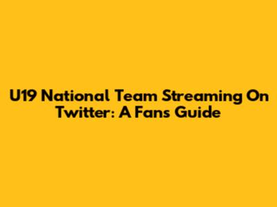 U19 National Team Streaming On Twitter: A Fan's Guide