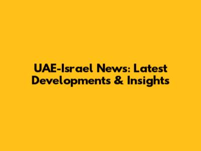 UAE-Israel News: Latest Developments & Insights