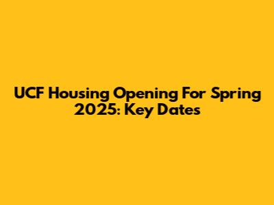 UCF Housing Opening For Spring 2025: Key Dates