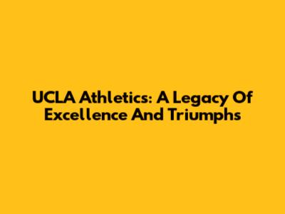 UCLA Athletics: A Legacy Of Excellence And Triumphs