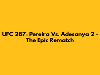 UFC 287: Pereira Vs. Adesanya 2 - The Epic Rematch