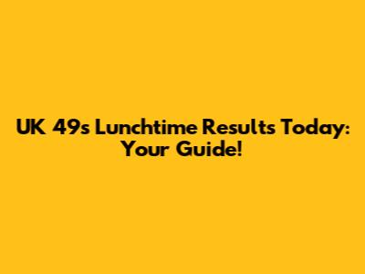 UK 49s Lunchtime Results Today: Your Guide!