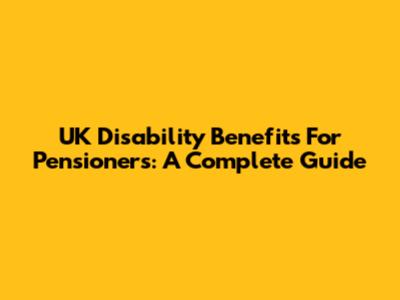 UK Disability Benefits For Pensioners: A Complete Guide