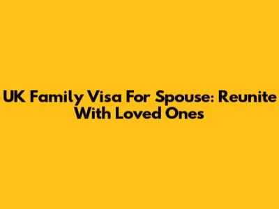UK Family Visa For Spouse: Reunite With Loved Ones