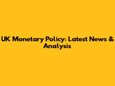 UK Monetary Policy: Latest News & Analysis