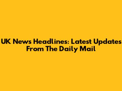 UK News Headlines: Latest Updates From The Daily Mail
