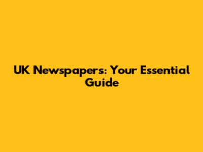 UK Newspapers: Your Essential Guide