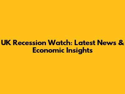 UK Recession Watch: Latest News & Economic Insights