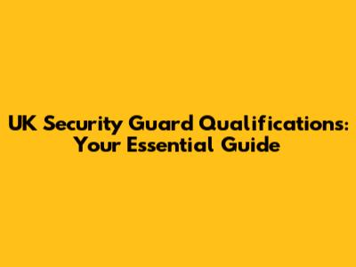 UK Security Guard Qualifications: Your Essential Guide