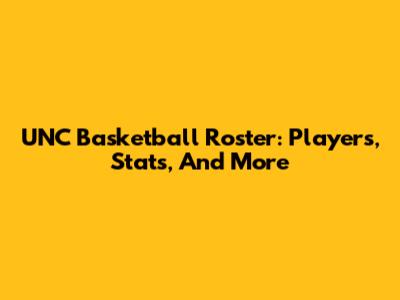 UNC Basketball Roster: Players, Stats, And More