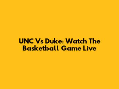UNC Vs Duke: Watch The Basketball Game Live
