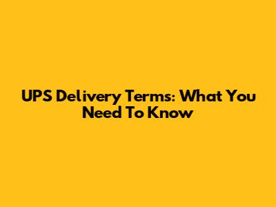 UPS Delivery Terms: What You Need To Know