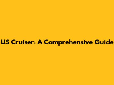 US Cruiser: A Comprehensive Guide
