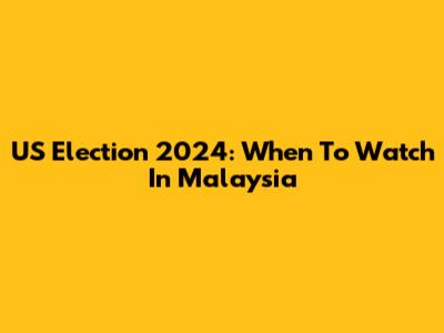 US Election 2024: When To Watch In Malaysia