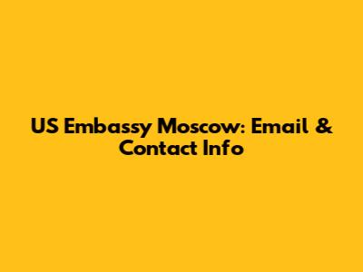 US Embassy Moscow: Email & Contact Info