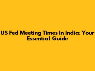US Fed Meeting Times In India: Your Essential Guide