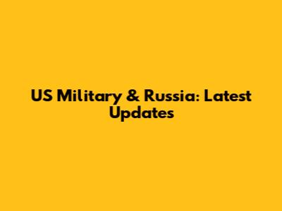 US Military & Russia: Latest Updates