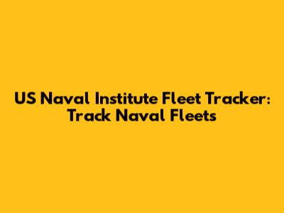 US Naval Institute Fleet Tracker: Track Naval Fleets